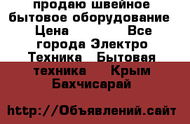 продаю швейное бытовое оборудование › Цена ­ 78 000 - Все города Электро-Техника » Бытовая техника   . Крым,Бахчисарай